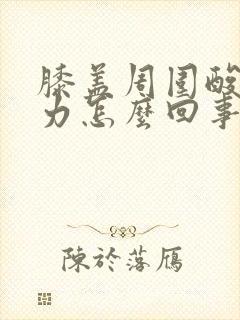 膝盖周围酸软无力怎么回事