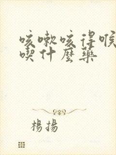 咳嗽咳得喉咙痛吃什么药