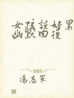 女孩说好累怎么幽默回复