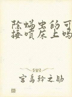 除螨虫的可以直接喷床上吗