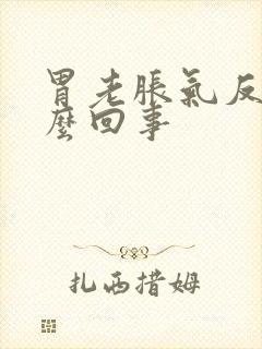 胃老胀气反气怎么回事