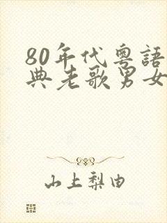 80年代粤语经典老歌男女对唱