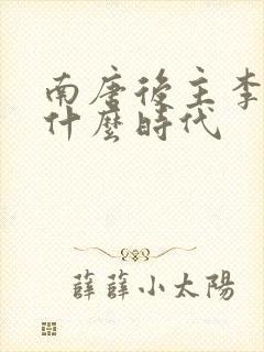 南唐后主李煜是什么时代