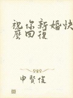 祝你新婚快乐怎么回复