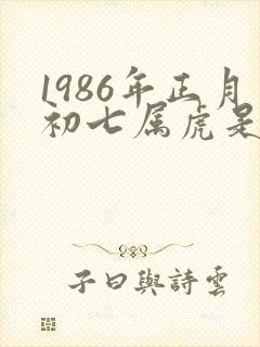 1986年正月初七属虎是什么命