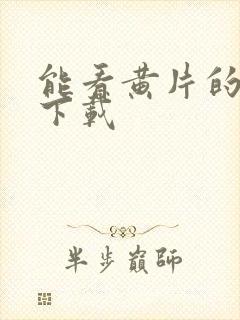 能看黄片的软件下载