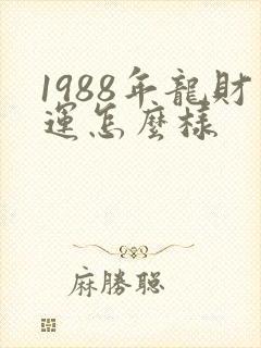 1988年龙财运怎么样