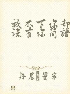 放不下你却再也没有你简谱