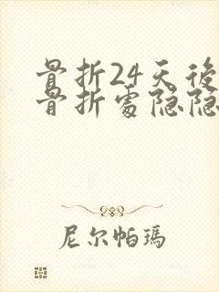 骨折24天后,骨折处隐隐疼