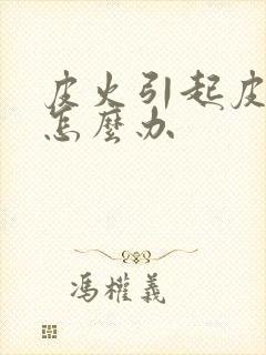 皮火引起皮肤痒怎么办