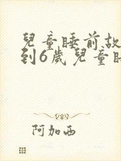 儿童睡前故事3到6岁儿童睡前故事