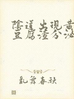 阴道出现黄绿色豆腐渣分泌物