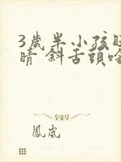 3岁半小孩眨眼睛 斜舌头啥原因