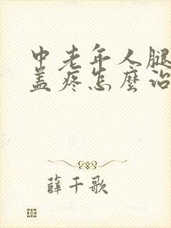 中老年人腿疼膝盖疼怎么治