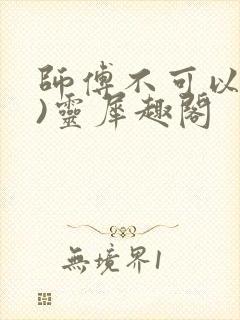 师傅不可以(限)灵犀趣阁