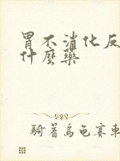 胃不消化反酸吃什么药