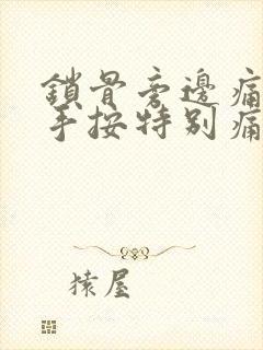 锁骨旁边痛,用手按特别痛什么原因