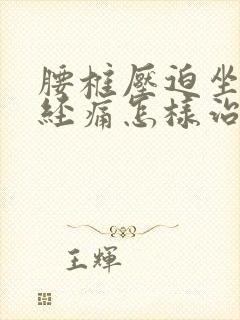 腰椎压迫坐骨神经痛怎样治疗