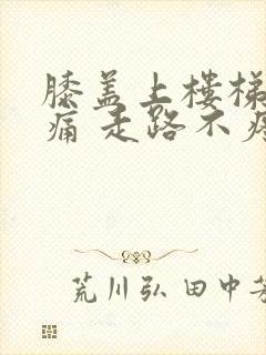 膝盖上楼梯时疼痛 走路不疼痛是怎么回事封面