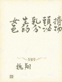 女生乳头挤出白色的分泌物是怎么回事