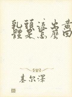 乳头流出黄色液体是怎么回事