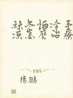 秋冬怕冷手脚冰凉怎么治疗