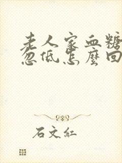 老人家血糖忽高忽低怎么回事