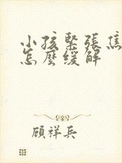 小孩紧张焦虑症怎么缓解