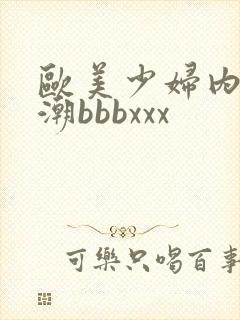 欧美少妇内射高潮bbbxxx