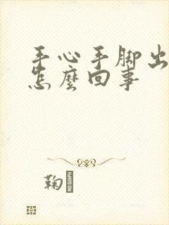 手心手脚出汗是怎么回事