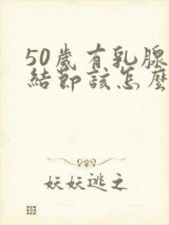 50岁有乳腺有结节该怎么办封面