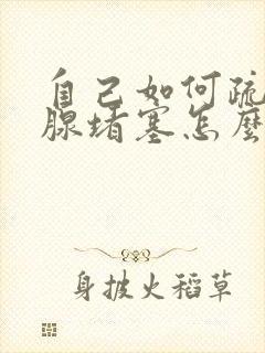 自己如何疏通乳腺堵塞怎么办