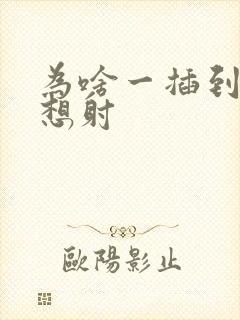 为啥一插到底就想射封面