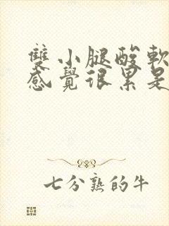 双小腿酸软无力感觉很累是怎么回事