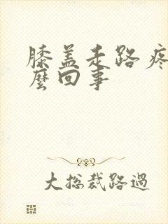 膝盖走路疼是怎么回事