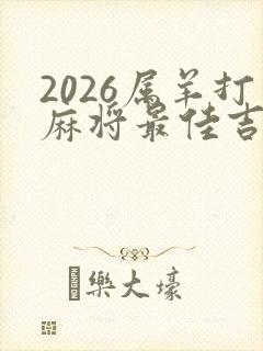 2026属羊打麻将最佳吉位