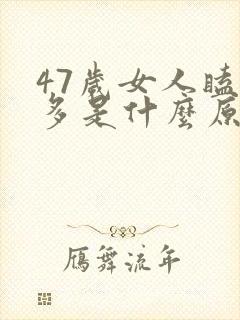 47岁女人瞌睡多是什么原因