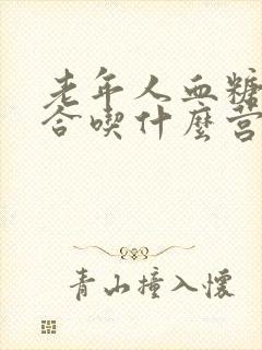 老年人血糖高适合吃什么营养品封面