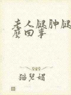 老人腿肿腿疼怎么回事