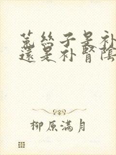 菟丝子是补肾阳还是补肾阴的封面