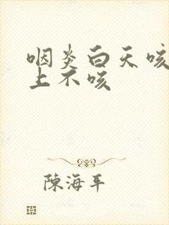 咽炎白天咳 晚上不咳