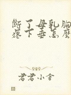 断了母乳胸干瘪瘪下垂怎么办