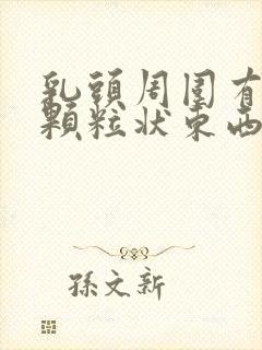 乳头周围有白色颗粒状东西怎么回事