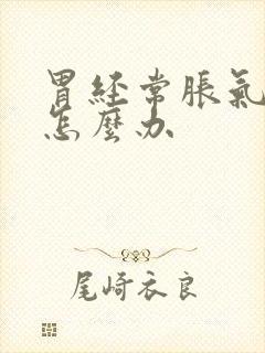 胃经常胀气打嗝怎么办