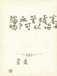 脑血管堵塞严重吗?可以治好吗封面