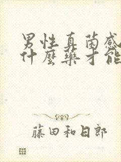 男性真菌感染用什么药才能好彻底