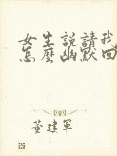 女生说请我吃饭怎么幽默回复