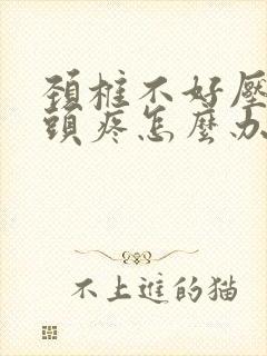 颈椎不好压迫的头疼怎么办