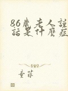 86岁老人说胡话是什么症状