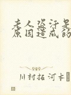 老人盗汗是什么原因造成的该怎么治疗